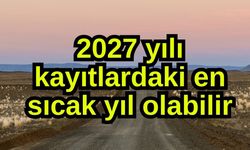 2027 yılı kayıtlardaki en sıcak yıl olabilir