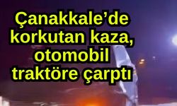 Çanakkale’de korkutan kaza, otomobil traktöre çarptı