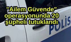 "Ailem Güvende" operasyonunda 20 şüpheli tutuklandı