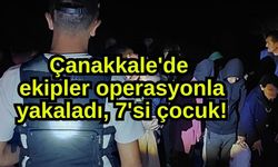 Çanakkale'de ekipler operasyonla yakaladı, 7'si çocuk!