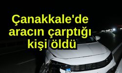 Çanakkale'de aracın çarptığı kişi öldü (Video)
