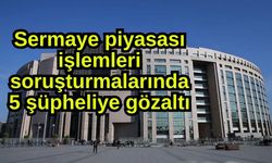 Sermaye piyasası işlemleri soruşturmalarında 5 şüpheliye gözaltı