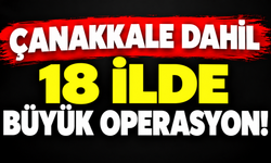 Çanakkale dahil 18 ilde büyük operasyon!