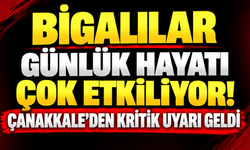Bigalılar günlük hayatı çok etkiliyor! Çanakkale’den kritik uyarı geldi