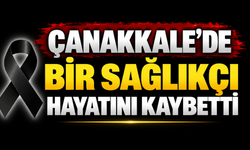 Çanakkale’de bir sağlıkçı hayatını kaybetti