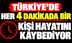 Türkiye'de her 4 dakikada bir kişi hayatını kaybediyor
