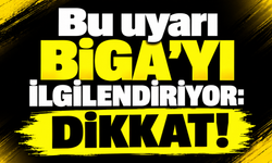 Bu uyarı Biga’yı ilgilendiriyor: Dikkat!
