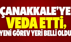 Çanakkale’ye veda etti, yeni görev yeri belli oldu