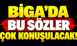 Biga’da bu sözler çok konuşulacak!