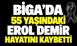 Biga’da 55 yaşındaki Erol Demir hayatını kaybetti
