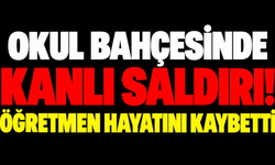 Okul bahçesinde kanlı saldırı! Öğretmen hayatını kaybetti