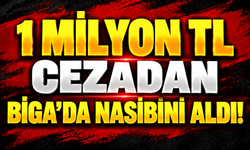 1 milyon TL cezadan Biga’da nasibini aldı!