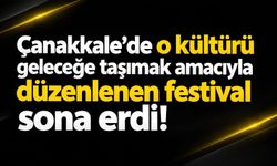 Çanakkale'de o kültürü geleceğe taşımak amacıyla düzenlenen festival sona erdi!