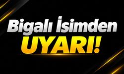 Bigalı İsimden Uyarı!