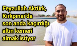 Feyzullah Aktürk, Kırkpınar'da son anda kaçırdığı altın kemeri almak istiyor
