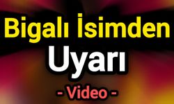 Bigalı İsimden Uyarı!
