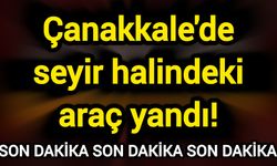 Çanakkale'de seyir halindeki araç yandı!