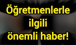 Öğretmenlerle ilgili önemli haber!