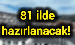 81 ilde hazırlanacak!
