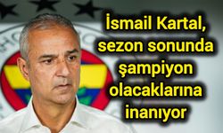 İsmail Kartal, sezon sonunda şampiyon olacaklarına inanıyor