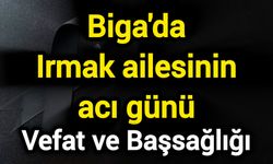 Vefat ve Başsağlığı: Biga'da Irmak ailesinin acı günü