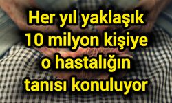 Her yıl yaklaşık 10 milyon kişiye o hastalığın tanısı konuluyor
