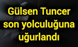 Gülsen Tuncer son yolculuğuna uğurlandı
