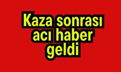 Kaza sonrası acı haber geldi