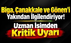 Biga, Çanakkale ve Gönen’i Yakından İlgilendiriyor! Uzman İsimden Kritik Uyarı