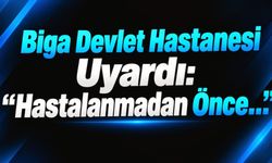 Biga Devlet Hastanesi Uyardı: “Hastalanmadan Önce…”
