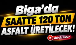 Biga’da saatte 120 ton asfalt üretilecek!