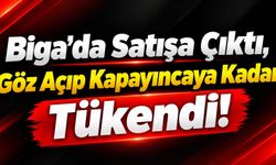 Biga’da Satışa Çıktı, Göz Açıp Kapayıncaya Kadar Tükendi!