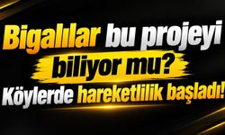 Bigalılar bu projeyi biliyor mu? Köylerde hareketlilik başladı!