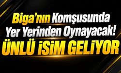 Biga'nın Komşusunda Yer Yerinden Oynayacak! Ünlü isim geliyor