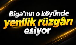 Biga’nın o köyünde yenilik rüzgârı esiyor