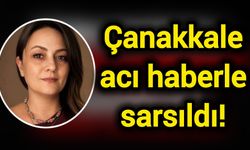 Çanakkale acı haberle sarsıldı!