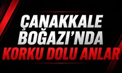 Çanakkale Boğazı'nda korku dolu anlar