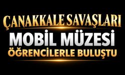 Çanakkale Savaşları Mobil Müzesi öğrencilerle buluştu