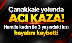 Çanakkale yolunda acı kaza! Hamile kadın ile 3 yaşındaki kızı hayatını kaybetti