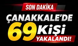 Çanakkale’de 69 kişi yakalandı!