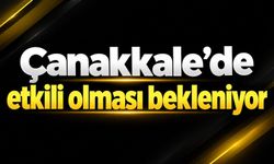 Çanakkale’de etkili olması bekleniyor