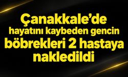 Çanakkale'de hayatını kaybeden gencin böbrekleri 2 hastaya nakledildi