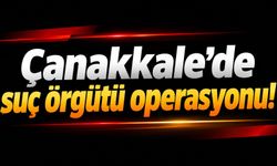 Çanakkale’de suç örgütü operasyonu!