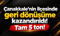 Çanakkale’nin ilçesinde geri dönüşüme kazandırıldı! Tam 5 ton!