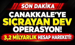 Çanakkale'ye Sıçrayan Dev Operasyon! 3,2 Milyarlık Hesap Hareketi!