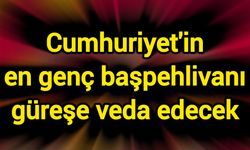Cumhuriyet'in en genç başpehlivanı güreşe veda edecek