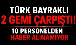 Türk bayraklı 2 gemi çarpıştı! 10 personelden haber alınamıyor