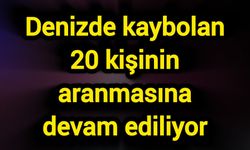 Denizde kaybolan 20 kişinin aranmasına devam ediliyor