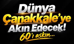 Dünya Çanakkale’ye Akın Edecek! 60’ı aşkın…
