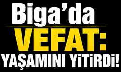 Biga’da vefat: Yaşamını yitirdi!
